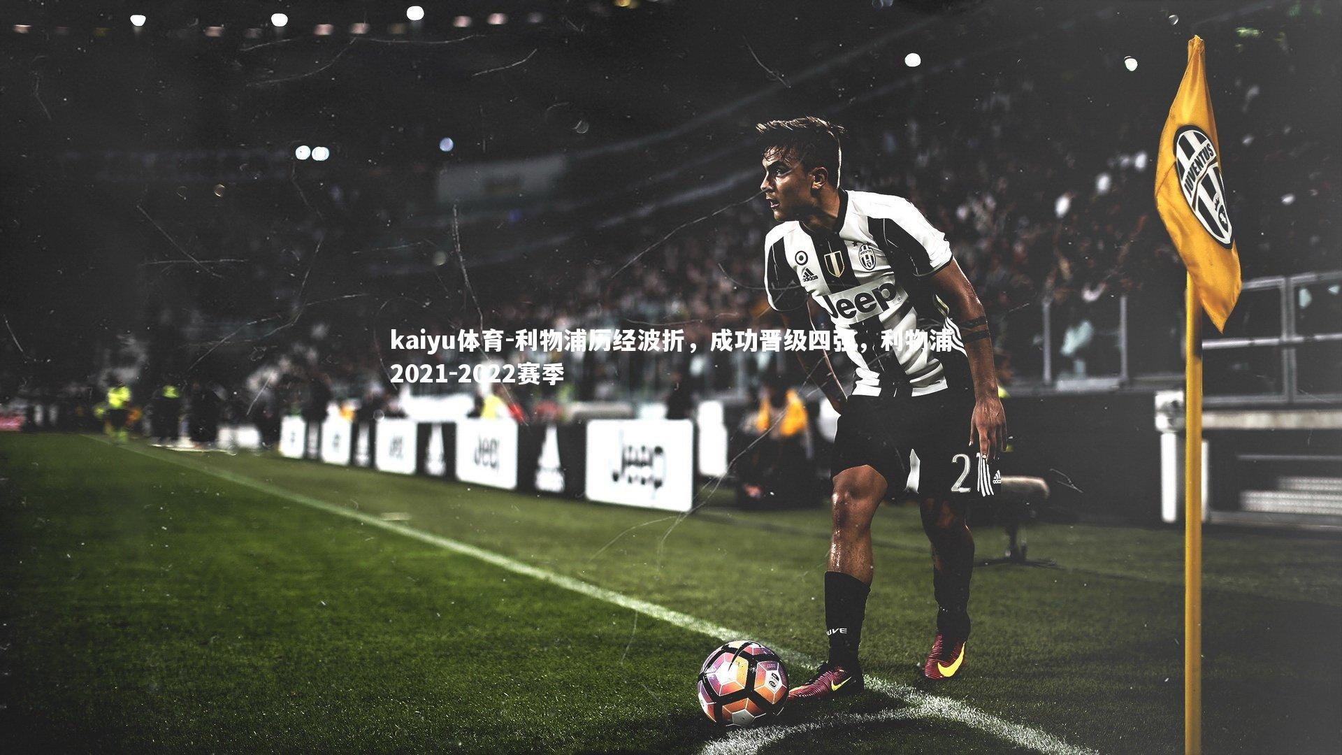 kaiyu体育-利物浦历经波折，成功晋级四强，利物浦2021-2022赛季