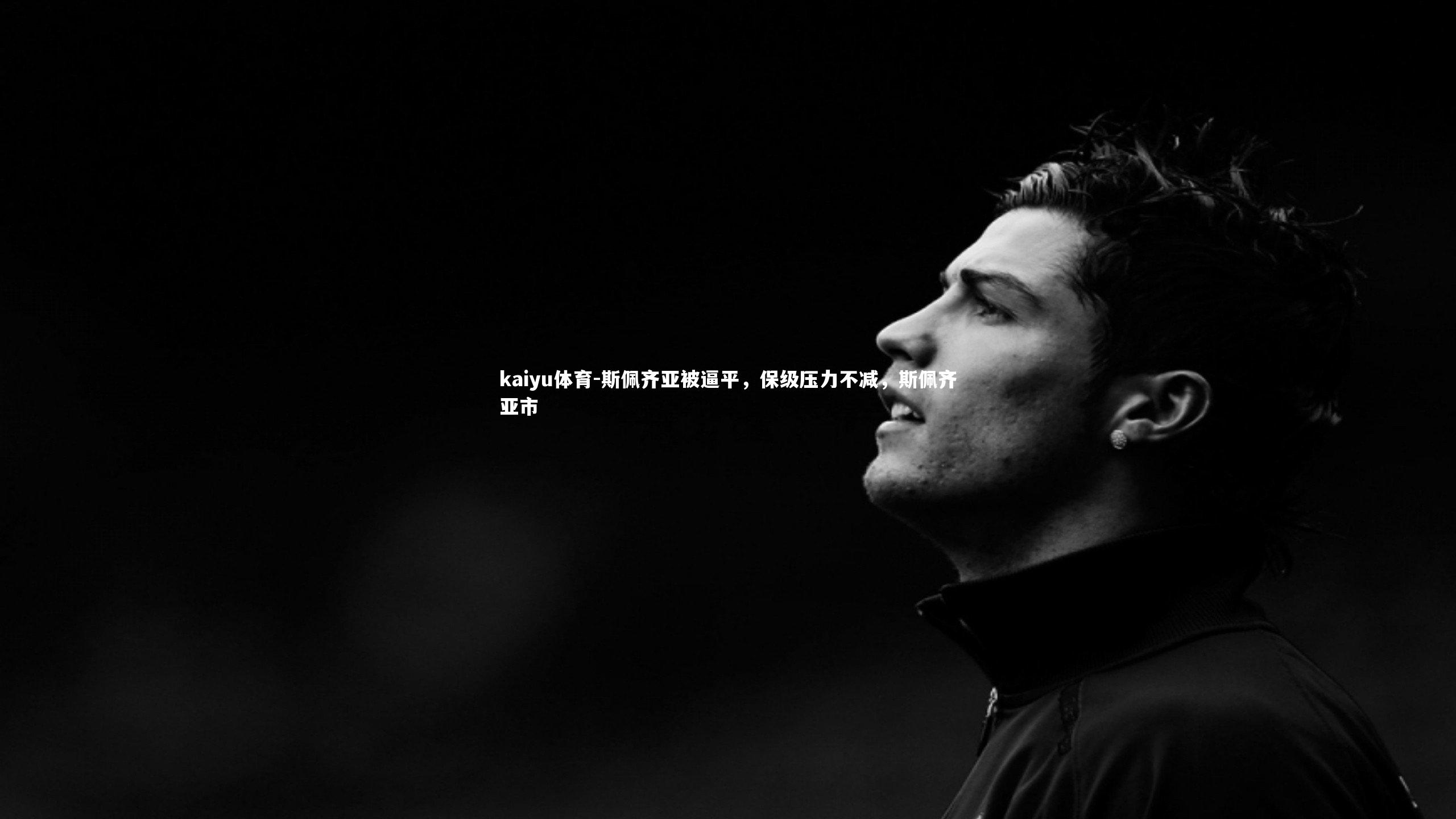 kaiyu体育-斯佩齐亚被逼平，保级压力不减，斯佩齐亚市