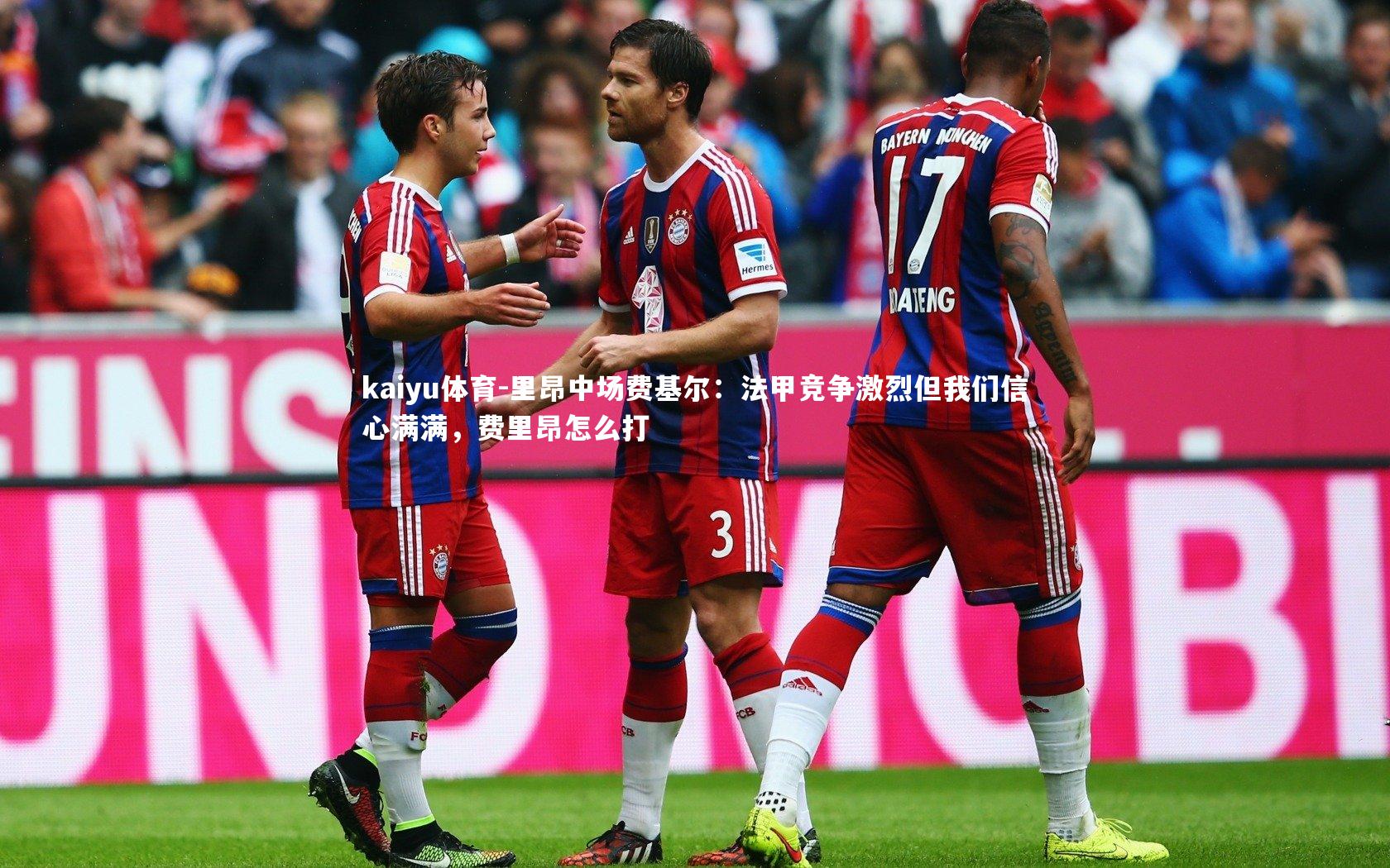 kaiyu体育-里昂中场费基尔：法甲竞争激烈但我们信心满满，费里昂怎么打